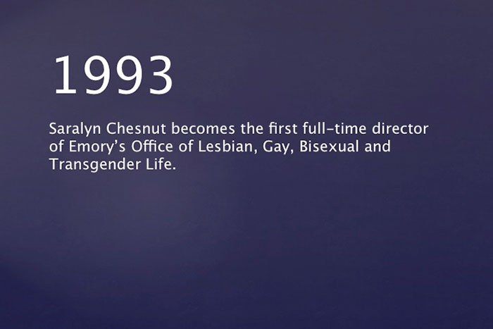 1993: Saralyn Chesnut becomes the first full-time director of Emory's Office of Lesbian, Gay, Bisexual and Transgender Life.